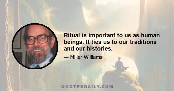 Ritual is important to us as human beings. It ties us to our traditions and our histories.