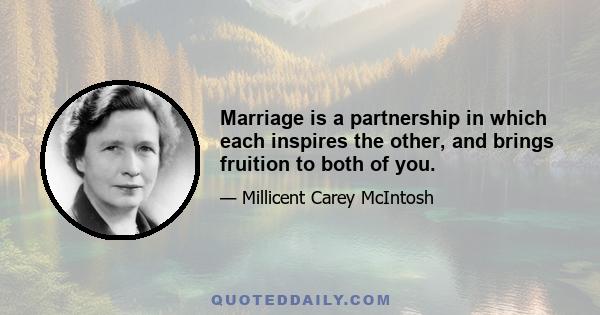 Marriage is a partnership in which each inspires the other, and brings fruition to both of you.