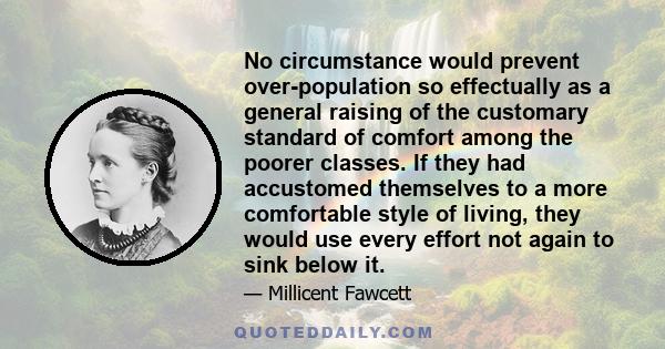 No circumstance would prevent over-population so effectually as a general raising of the customary standard of comfort among the poorer classes. If they had accustomed themselves to a more comfortable style of living,