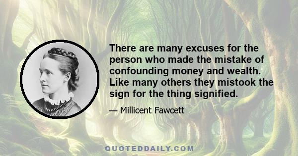 There are many excuses for the person who made the mistake of confounding money and wealth. Like many others they mistook the sign for the thing signified.