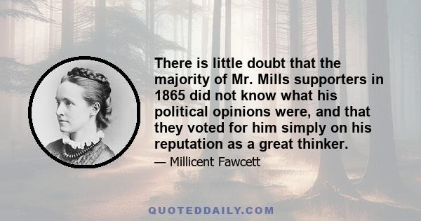 There is little doubt that the majority of Mr. Mills supporters in 1865 did not know what his political opinions were, and that they voted for him simply on his reputation as a great thinker.