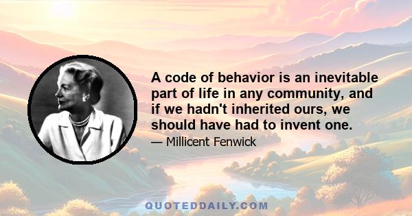 A code of behavior is an inevitable part of life in any community, and if we hadn't inherited ours, we should have had to invent one.