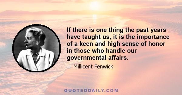 If there is one thing the past years have taught us, it is the importance of a keen and high sense of honor in those who handle our governmental affairs.