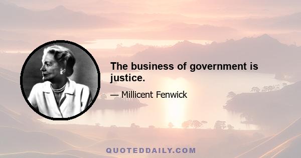 The business of government is justice.