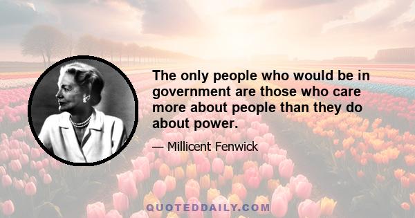 The only people who would be in government are those who care more about people than they do about power.