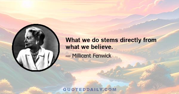 What we do stems directly from what we believe.