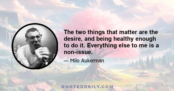 The two things that matter are the desire, and being healthy enough to do it. Everything else to me is a non-issue.