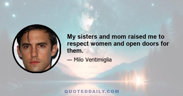 My sisters and mom raised me to respect women and open doors for them.