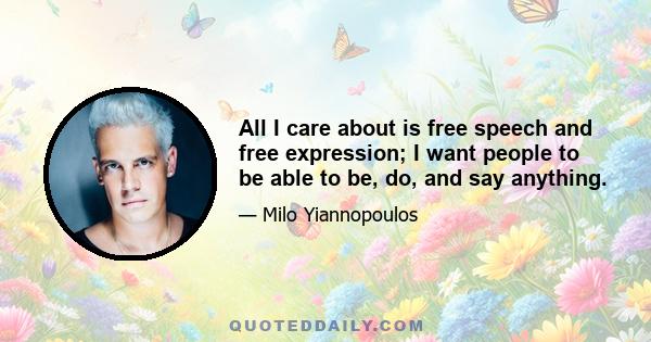 All I care about is free speech and free expression; I want people to be able to be, do, and say anything.