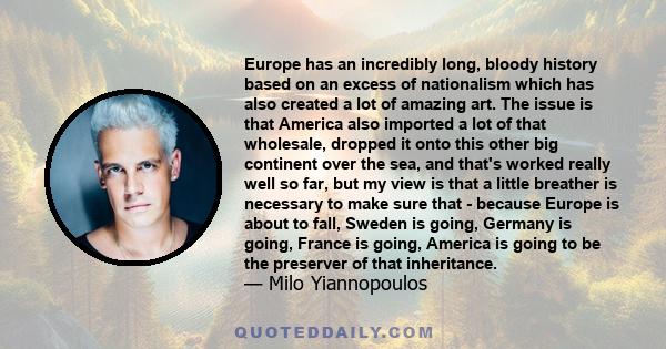 Europe has an incredibly long, bloody history based on an excess of nationalism which has also created a lot of amazing art. The issue is that America also imported a lot of that wholesale, dropped it onto this other