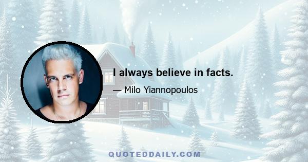 I always believe in facts.