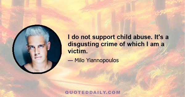 I do not support child abuse. It's a disgusting crime of which I am a victim.