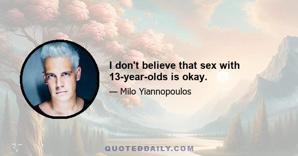 I don't believe that sex with 13-year-olds is okay.