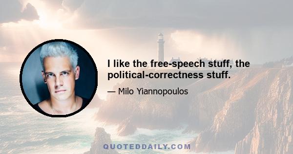 I like the free-speech stuff, the political-correctness stuff.