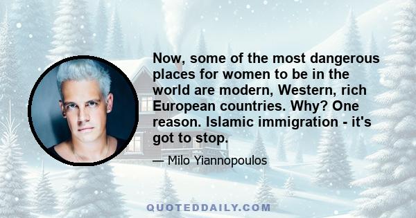 Now, some of the most dangerous places for women to be in the world are modern, Western, rich European countries. Why? One reason. Islamic immigration - it's got to stop.