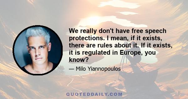 We really don't have free speech protections. I mean, if it exists, there are rules about it. If it exists, it is regulated in Europe, you know?