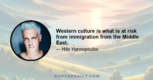 Western culture is what is at risk from immigration from the Middle East.