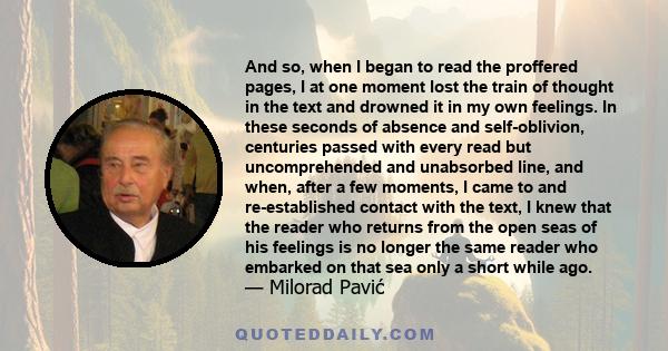 And so, when I began to read the proffered pages, I at one moment lost the train of thought in the text and drowned it in my own feelings. In these seconds of absence and self-oblivion, centuries passed with every read