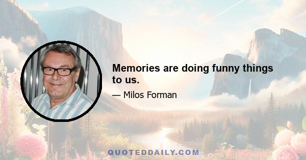 Memories are doing funny things to us.