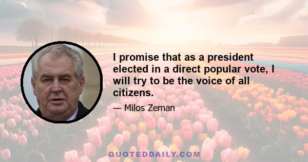 I promise that as a president elected in a direct popular vote, I will try to be the voice of all citizens.