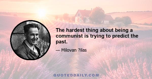 The hardest thing about being a communist is trying to predict the past.