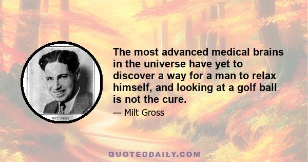 The most advanced medical brains in the universe have yet to discover a way for a man to relax himself, and looking at a golf ball is not the cure.