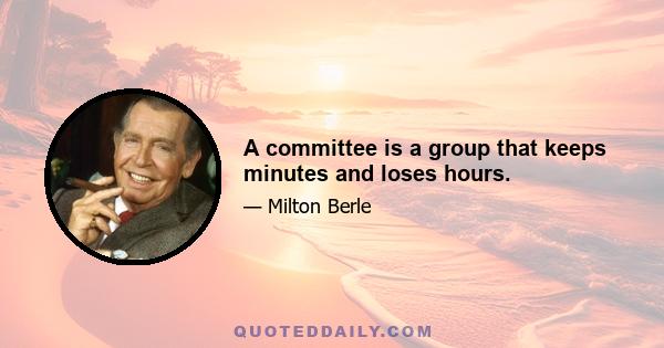 A committee is a group that keeps minutes and loses hours.