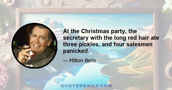 At the Christmas party, the secretary with the long red hair ate three pickles, and four salesmen panicked.