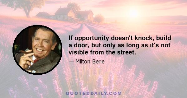 If opportunity doesn't knock, build a door, but only as long as it's not visible from the street.