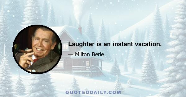 Laughter is an instant vacation.