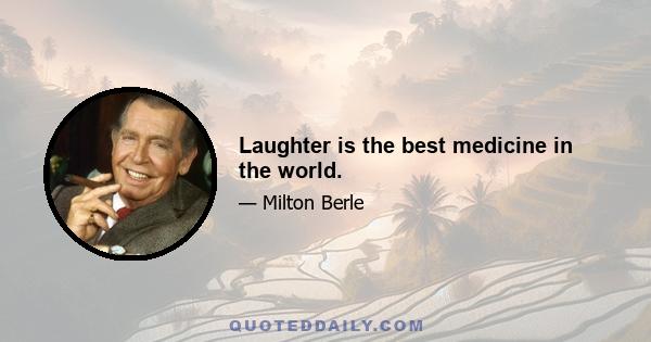 Laughter is the best medicine in the world.