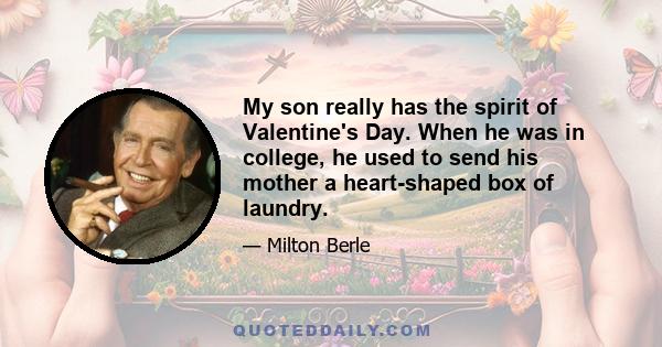 My son really has the spirit of Valentine's Day. When he was in college, he used to send his mother a heart-shaped box of laundry.