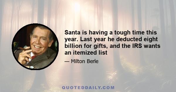 Santa is having a tough time this year. Last year he deducted eight billion for gifts, and the IRS wants an itemized list