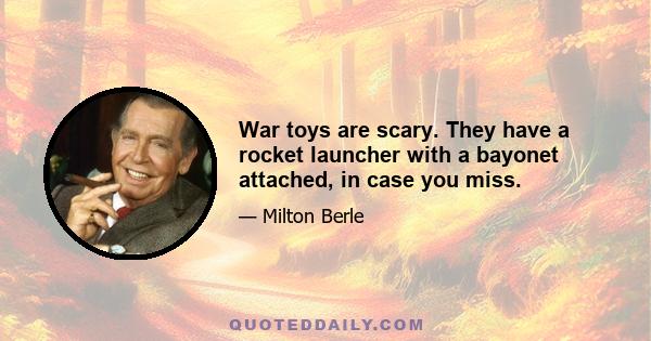 War toys are scary. They have a rocket launcher with a bayonet attached, in case you miss.