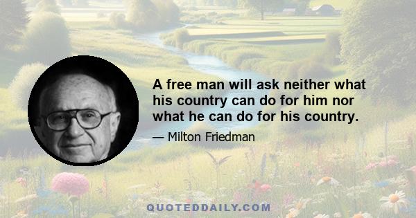 A free man will ask neither what his country can do for him nor what he can do for his country.