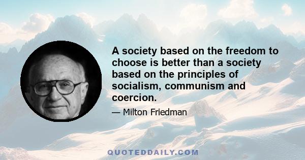 A society based on the freedom to choose is better than a society based on the principles of socialism, communism and coercion.