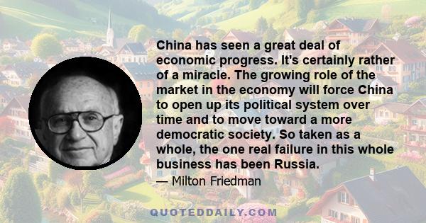 China has seen a great deal of economic progress. It's certainly rather of a miracle. The growing role of the market in the economy will force China to open up its political system over time and to move toward a more