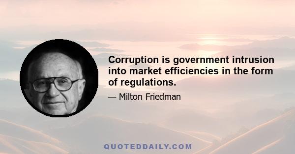 Corruption is government intrusion into market efficiencies in the form of regulations.