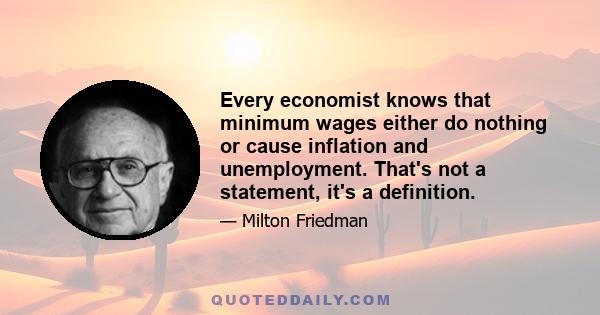 Every economist knows that minimum wages either do nothing or cause inflation and unemployment. That's not a statement, it's a definition.