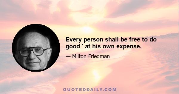 Every person shall be free to do good ' at his own expense.