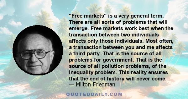 Free markets is a very general term. There are all sorts of problems that will emerge. Free markets work best when the transaction between two individuals affects only those individuals. Most often, a transaction