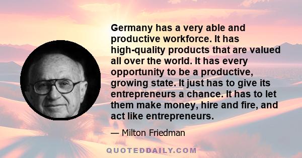 Germany has a very able and productive workforce. It has high-quality products that are valued all over the world. It has every opportunity to be a productive, growing state. It just has to give its entrepreneurs a