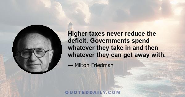 Higher taxes never reduce the deficit. Governments spend whatever they take in and then whatever they can get away with.