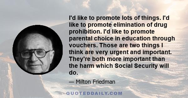 I'd like to promote lots of things. I'd like to promote elimination of drug prohibition. I'd like to promote parental choice in education through vouchers. Those are two things I think are very urgent and important.