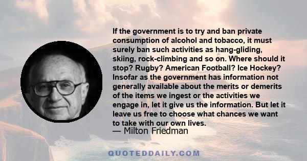 If the government is to try and ban private consumption of alcohol and tobacco, it must surely ban such activities as hang-gliding, skiing, rock-climbing and so on. Where should it stop? Rugby? American Football? Ice