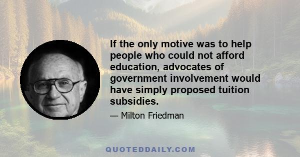 If the only motive was to help people who could not afford education, advocates of government involvement would have simply proposed tuition subsidies.