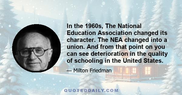 In the 1960s, The National Education Association changed its character. The NEA changed into a union. And from that point on you can see deterioration in the quality of schooling in the United States.