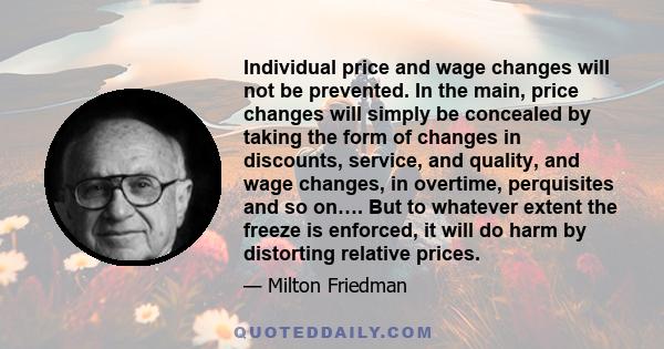 Individual price and wage changes will not be prevented. In the main, price changes will simply be concealed by taking the form of changes in discounts, service, and quality, and wage changes, in overtime, perquisites