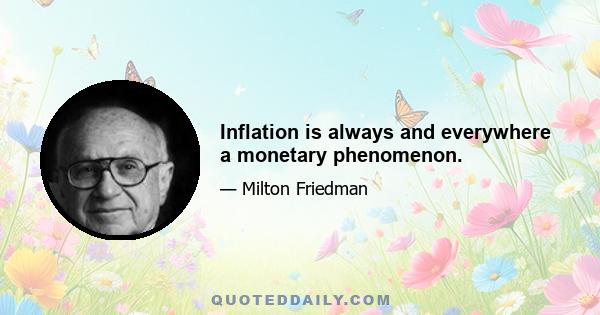 Inflation is always and everywhere a monetary phenomenon.