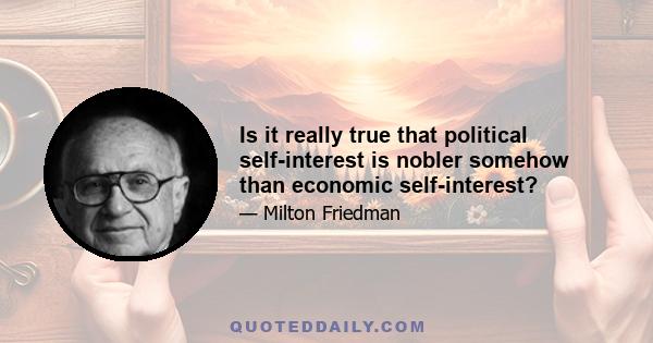 Is it really true that political self-interest is nobler somehow than economic self-interest?